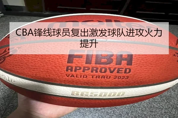 CBA锋线球员复出激发球队进攻火力提升